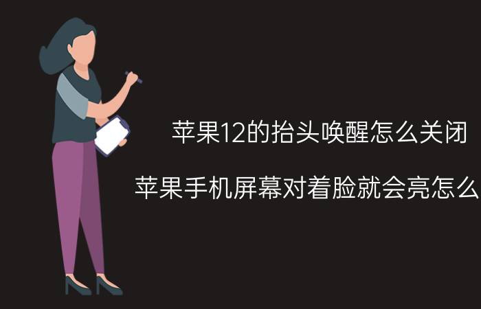 苹果12的抬头唤醒怎么关闭 苹果手机屏幕对着脸就会亮怎么关？